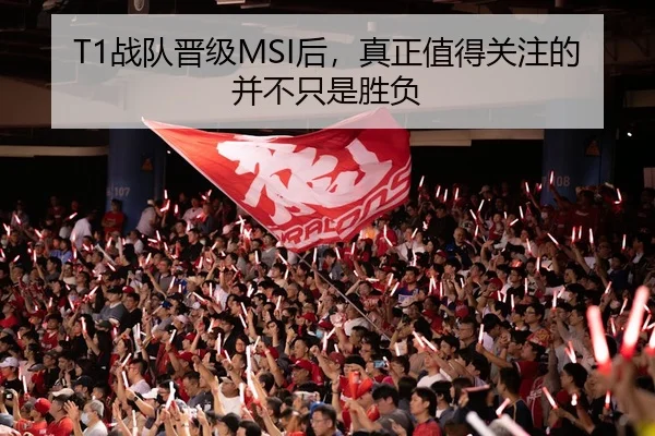 T1战队晋级MSI后，真正值得关注的并不只是胜负