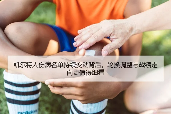 kai-er-te-ren-shang-bing-ming-dan-chi-xu-bian-dong-bei-hou-lun-huan-tiao-zheng-yu-zhan-ji-zou-xiang-geng-zhi-de-xi-kan-2-430.jpg