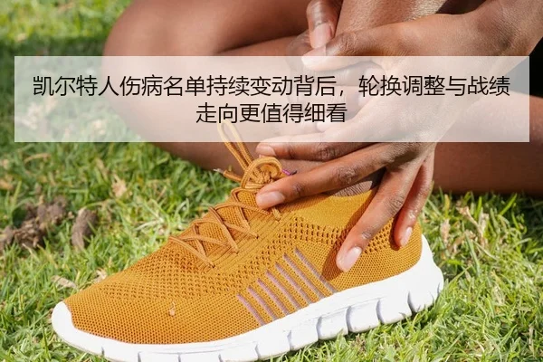 kai-er-te-ren-shang-bing-ming-dan-chi-xu-bian-dong-bei-hou-lun-huan-tiao-zheng-yu-zhan-ji-zou-xiang-geng-zhi-de-xi-kan-3-201.jpg